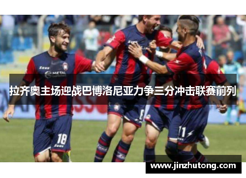 拉齐奥主场迎战巴博洛尼亚力争三分冲击联赛前列