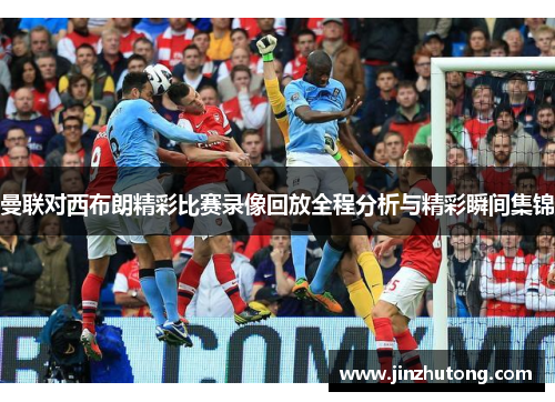 曼联对西布朗精彩比赛录像回放全程分析与精彩瞬间集锦