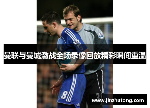 曼联与曼城激战全场录像回放精彩瞬间重温