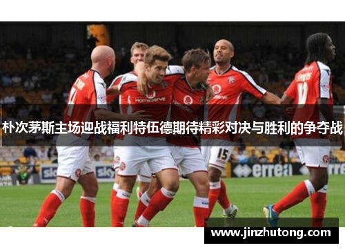 朴次茅斯主场迎战福利特伍德期待精彩对决与胜利的争夺战