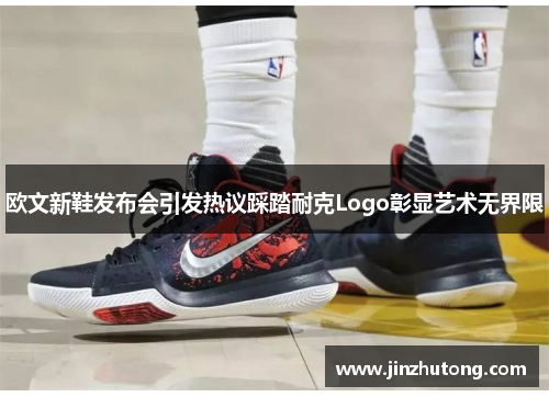欧文新鞋发布会引发热议踩踏耐克Logo彰显艺术无界限